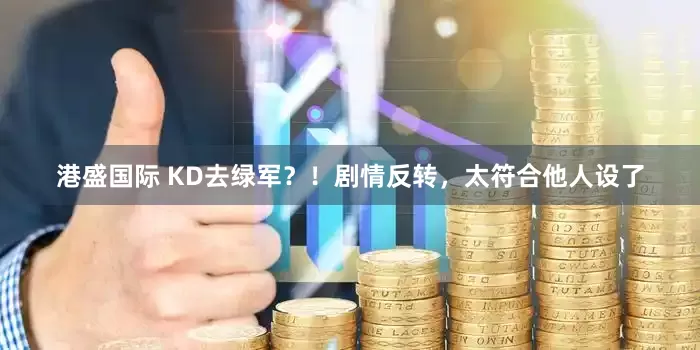港盛国际 KD去绿军？！剧情反转，太符合他人设了