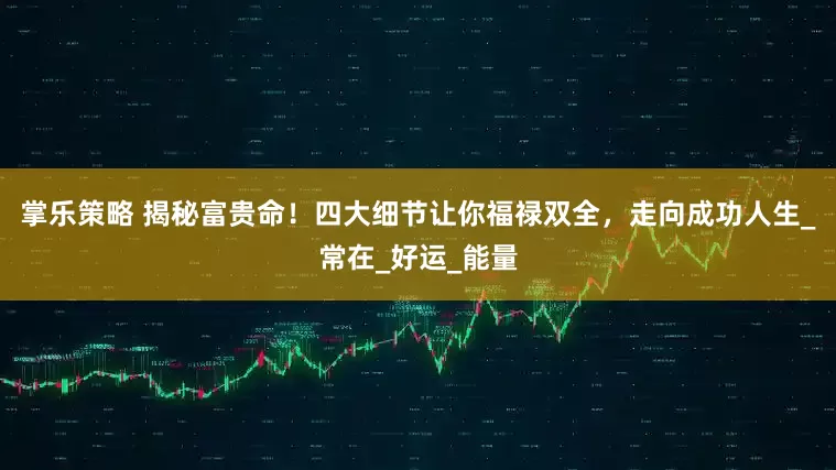 掌乐策略 揭秘富贵命！四大细节让你福禄双全，走向成功人生_常在_好运_能量