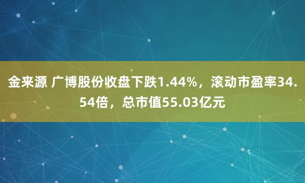 金来源 广博股份收盘下跌1.44%，滚动市盈率34.54倍，总市值55.03亿元