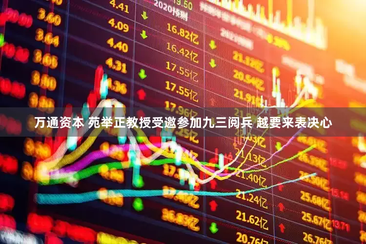 万通资本 苑举正教授受邀参加九三阅兵 越要来表决心