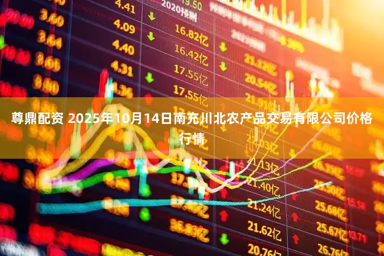 尊鼎配资 2025年10月14日南充川北农产品交易有限公司价格行情
