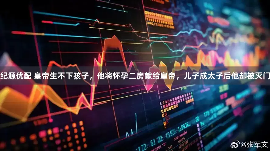 纪源优配 皇帝生不下孩子，他将怀孕二房献给皇帝，儿子成太子后他却被灭门