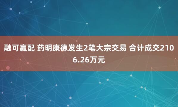 融可赢配 药明康德发生2笔大宗交易 合计成交2106.26万元
